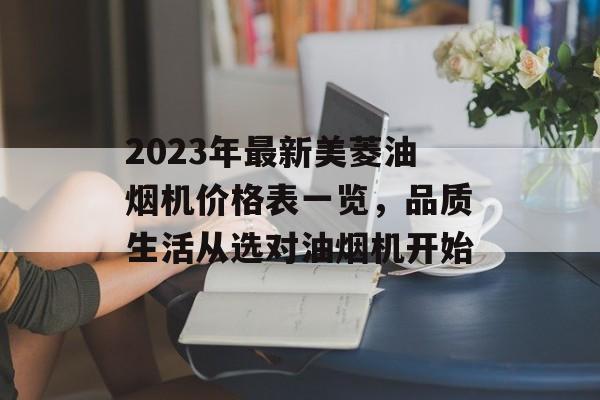 2023年最新美菱油烟机价格表一览，品质生活从选对油烟机开始