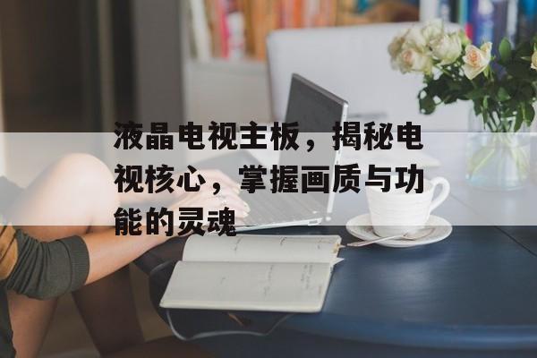 液晶电视主板，揭秘电视核心，掌握画质与功能的灵魂