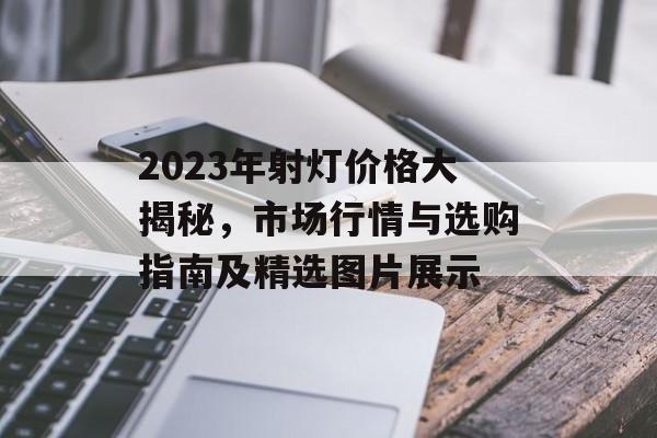 2023年射灯价格大揭秘，市场行情与选购指南及精选图片展示