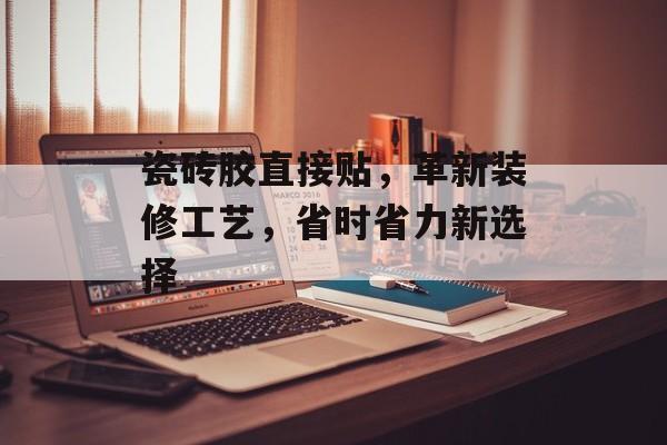 瓷砖胶直接贴，革新装修工艺，省时省力新选择