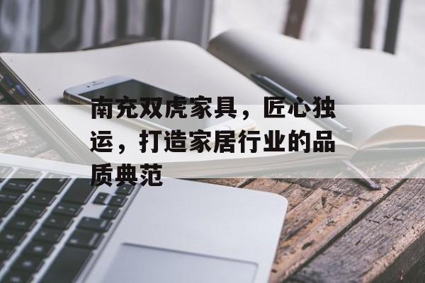 南充双虎家具，匠心独运，打造家居行业的品质典范