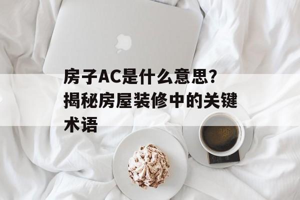 房子AC是什么意思？揭秘房屋装修中的关键术语