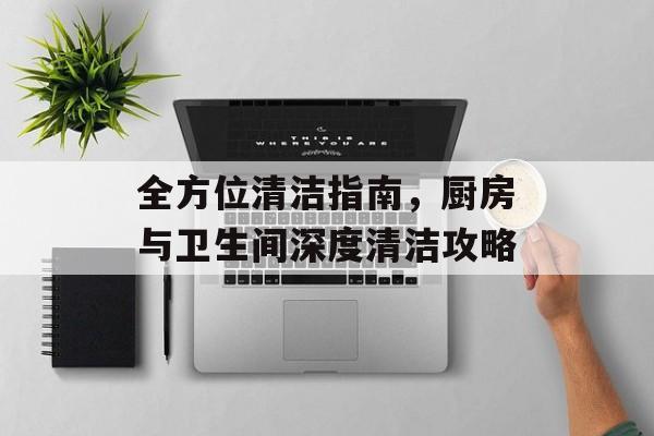 全方位清洁指南，厨房与卫生间深度清洁攻略