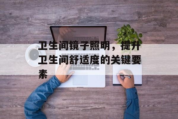 卫生间镜子照明，提升卫生间舒适度的关键要素