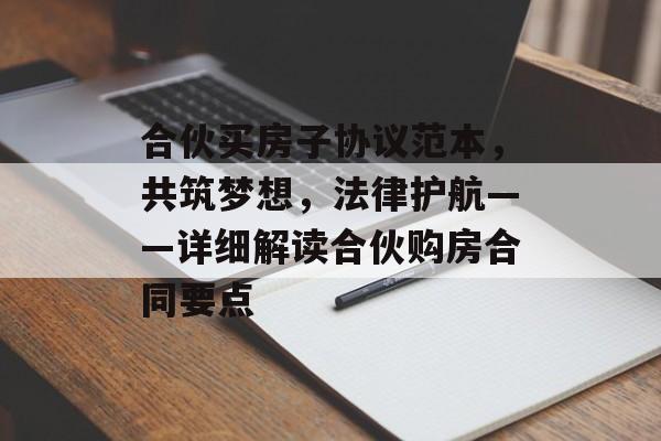 合伙买房子协议范本，共筑梦想，法律护航——详细解读合伙购房合同要点