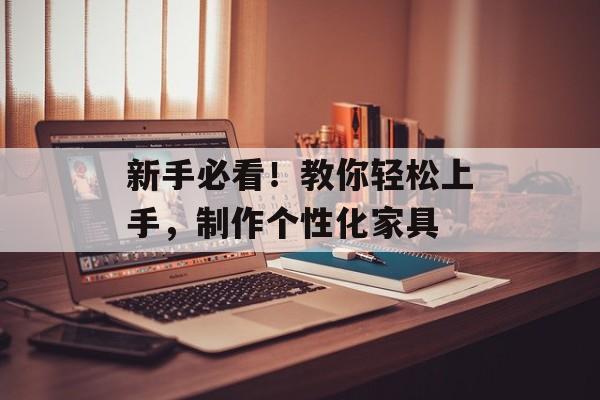 新手必看！教你轻松上手，制作个性化家具