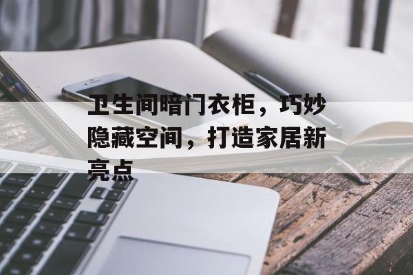 卫生间暗门衣柜，巧妙隐藏空间，打造家居新亮点