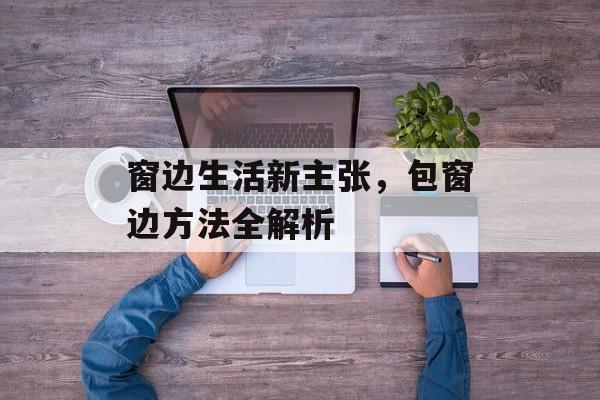窗边生活新主张，包窗边方法全解析