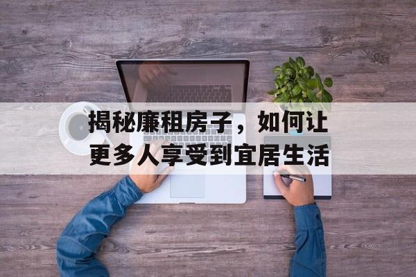 揭秘廉租房子，如何让更多人享受到宜居生活