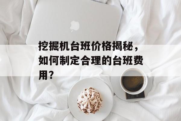 挖掘机台班价格揭秘，如何制定合理的台班费用？