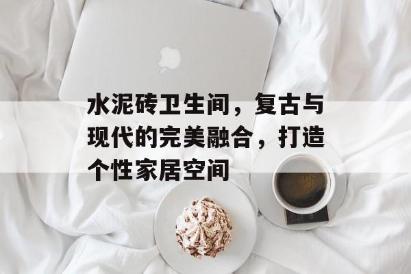 水泥砖卫生间，复古与现代的完美融合，打造个性家居空间