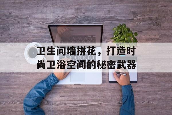 卫生间墙拼花，打造时尚卫浴空间的秘密武器