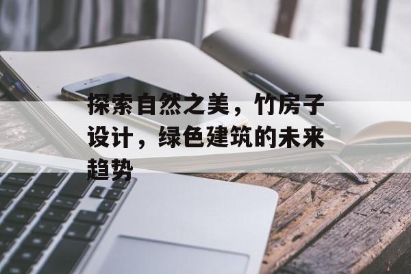 探索自然之美，竹房子设计，绿色建筑的未来趋势