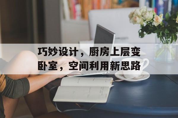 巧妙设计，厨房上层变卧室，空间利用新思路