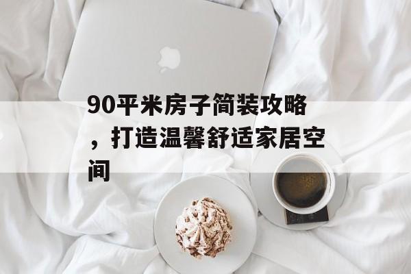 90平米房子简装攻略，打造温馨舒适家居空间