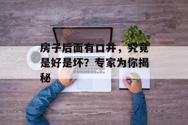 房子后面有口井，究竟是好是坏？专家为你揭秘