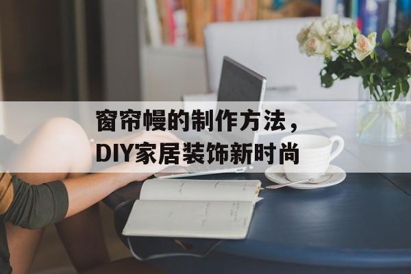 窗帘幔的制作方法， DIY家居装饰新时尚