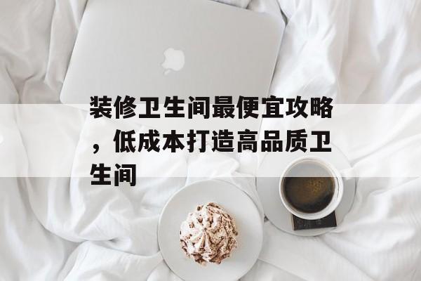 装修卫生间最便宜攻略，低成本打造高品质卫生间