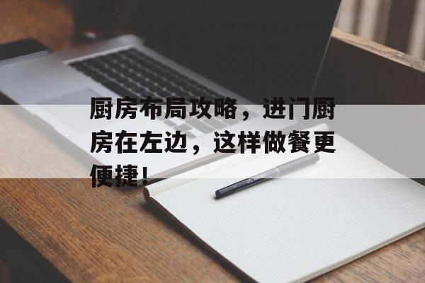 厨房布局攻略，进门厨房在左边，这样做餐更便捷！