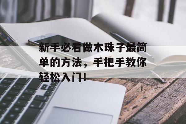 新手必看做木珠子最简单的方法，手把手教你轻松入门！