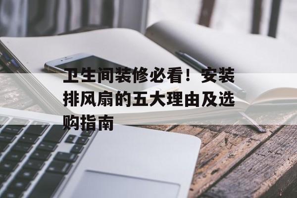 卫生间装修必看！安装排风扇的五大理由及选购指南