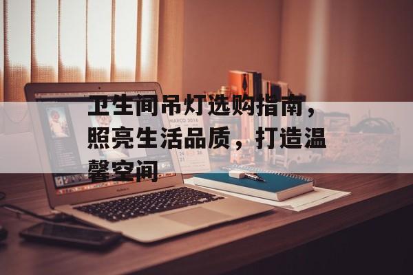 卫生间吊灯选购指南，照亮生活品质，打造温馨空间