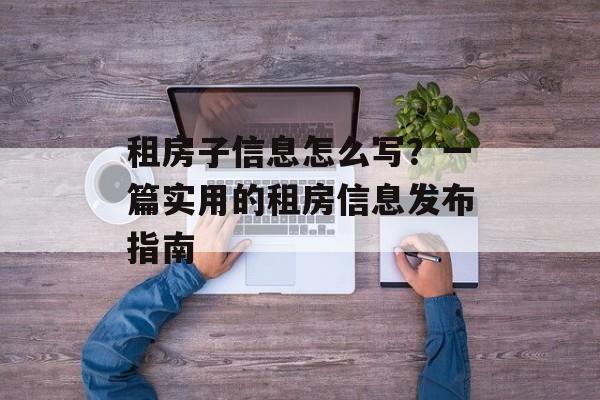 租房子信息怎么写？一篇实用的租房信息发布指南