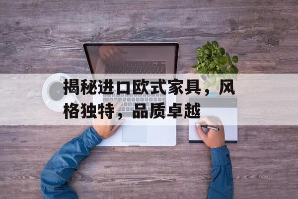 揭秘进口欧式家具，风格独特，品质卓越