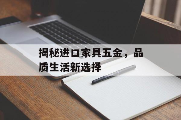 揭秘进口家具五金，品质生活新选择