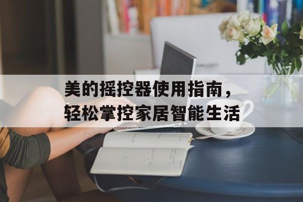 美的摇控器使用指南，轻松掌控家居智能生活