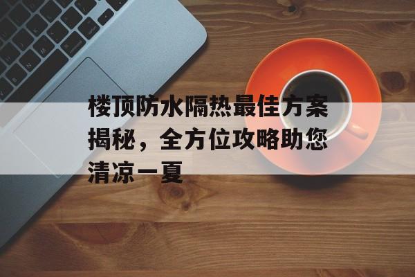 楼顶防水隔热最佳方案揭秘，全方位攻略助您清凉一夏