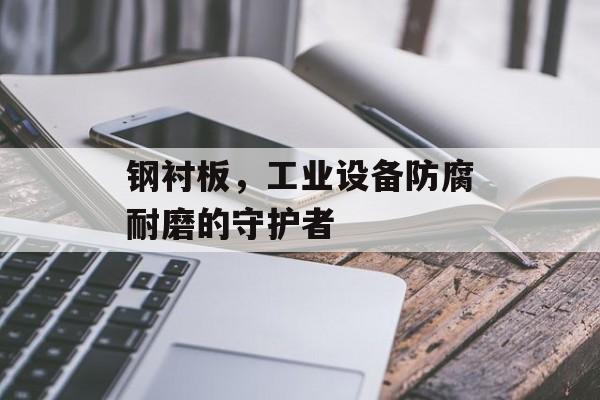 钢衬板，工业设备防腐耐磨的守护者