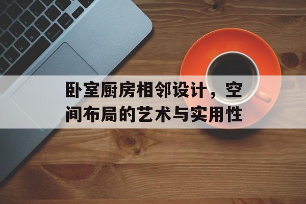 卧室厨房相邻设计，空间布局的艺术与实用性
