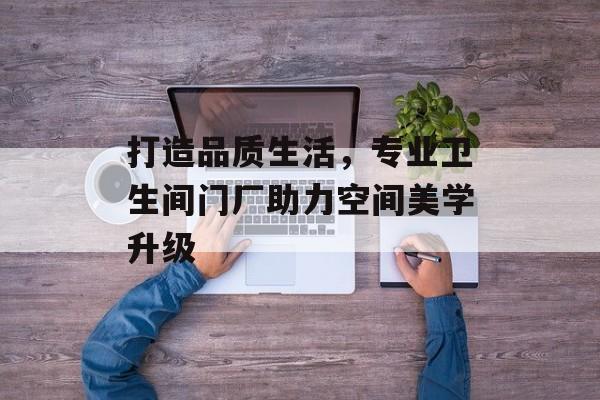 打造品质生活，专业卫生间门厂助力空间美学升级