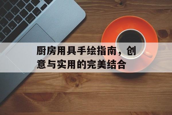厨房用具手绘指南，创意与实用的完美结合
