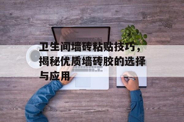 卫生间墙砖粘贴技巧，揭秘优质墙砖胶的选择与应用