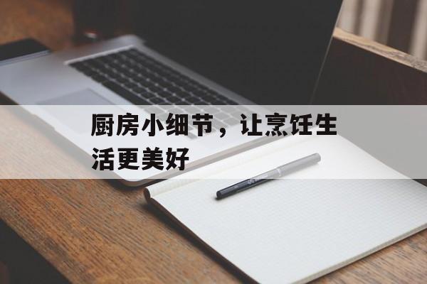 厨房小细节，让烹饪生活更美好