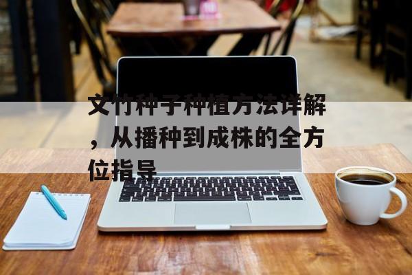 文竹种子种植方法详解，从播种到成株的全方位指导