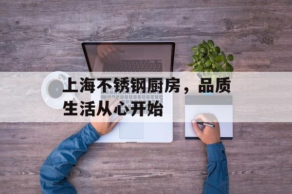 上海不锈钢厨房，品质生活从心开始