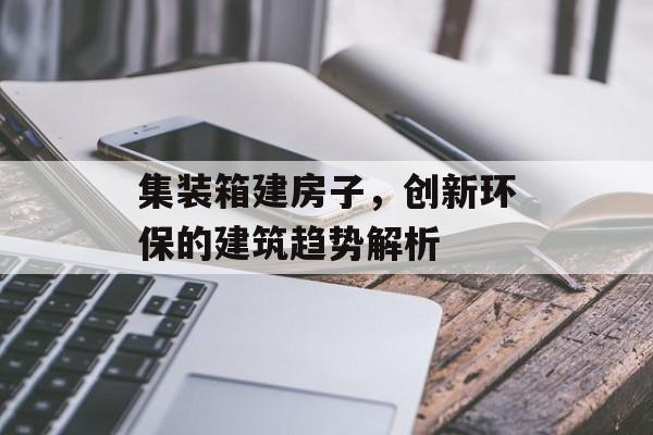 集装箱建房子，创新环保的建筑趋势解析