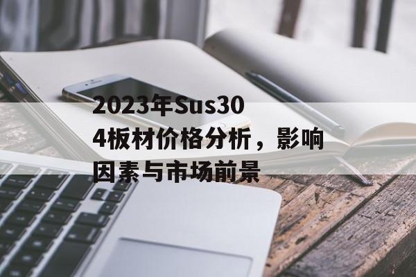 2023年Sus304板材价格分析，影响因素与市场前景