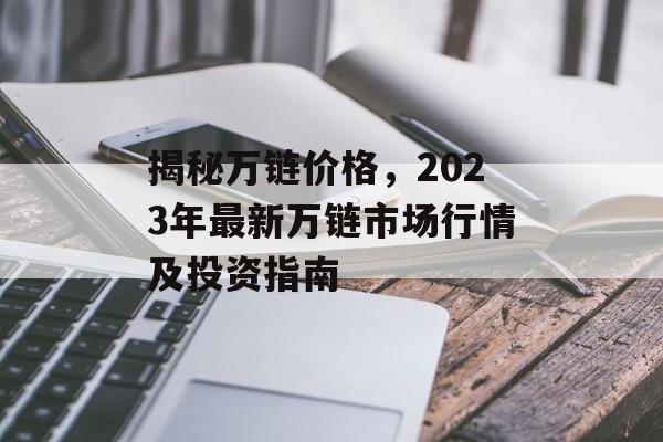 揭秘万链价格，2023年最新万链市场行情及投资指南