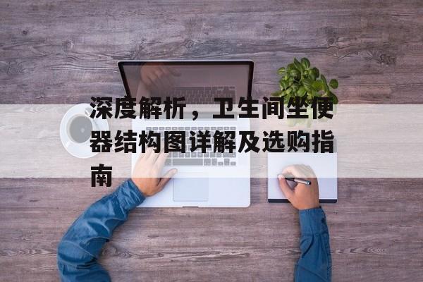 深度解析，卫生间坐便器结构图详解及选购指南