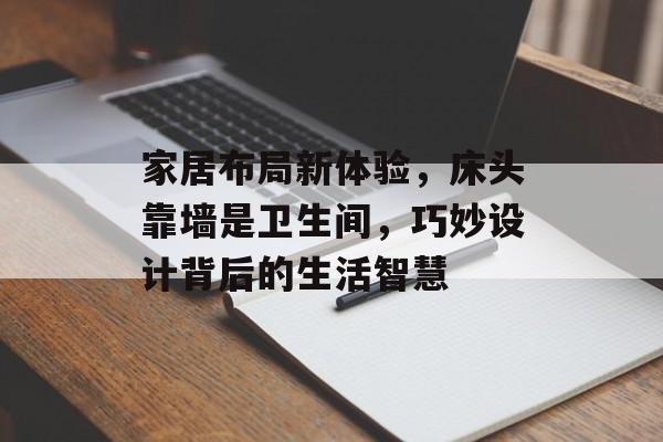 家居布局新体验，床头靠墙是卫生间，巧妙设计背后的生活智慧