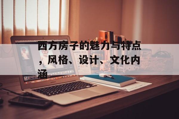 西方房子的魅力与特点，风格、设计、文化内涵