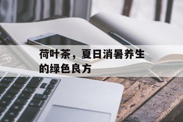 荷叶茶，夏日消暑养生的绿色良方