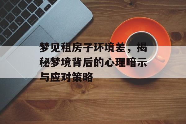 梦见租房子环境差，揭秘梦境背后的心理暗示与应对策略