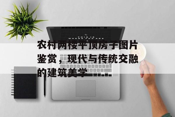 农村两楼平顶房子图片鉴赏，现代与传统交融的建筑美学
