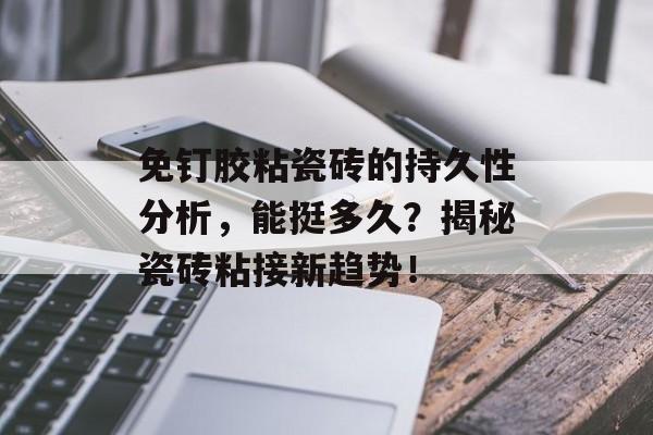 免钉胶粘瓷砖的持久性分析，能挺多久？揭秘瓷砖粘接新趋势！