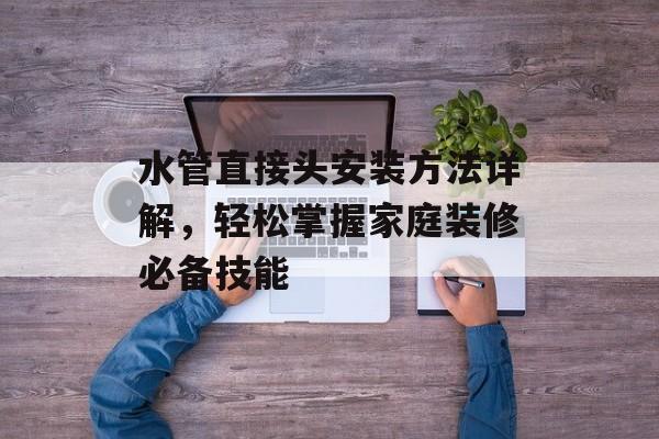 水管直接头安装方法详解，轻松掌握家庭装修必备技能